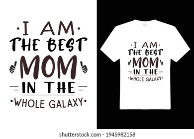 I Am The Best Mom In The Whole Galaxy. Mom Typography t-shirt. Design template for t shirt print, poster, cases, cover, banner, gift card, label sticker, mug.