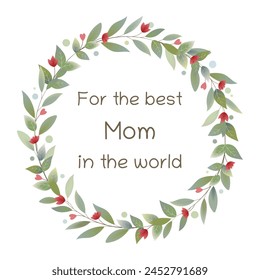 For the best Mom in the world. Greeting card with a wreath of leaves, red flowers and hearts.