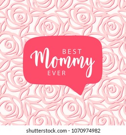 Best Mommy ever. Mother's day card. Speech bubble on floral pink pattern. Vector card, badge for Mother's day.  Love Mom concept