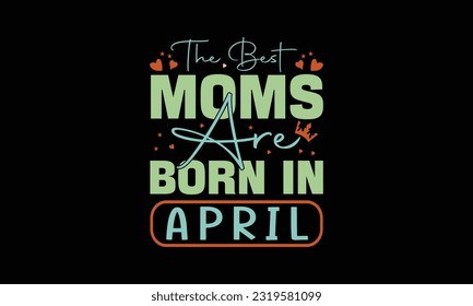The Best Moms Are Born In April T-shirt Design