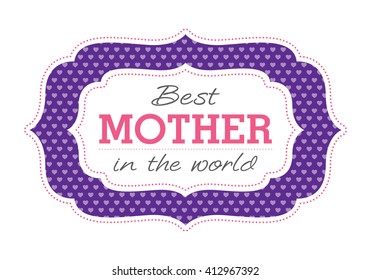 Best mother in the world. Mother's Day is observed the second Sunday in May. 