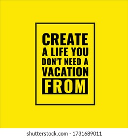 Best Motivational Quotes Create a life you don't need a vacation from