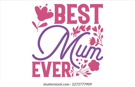 Best Mum Ever - Mother’s Day T Shirt Design, Hand lettering illustration for your design, typography vector, Modern, simple, lettering. svg