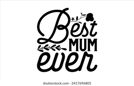 Best Mum Ever - Mother's Day T Shirt Design, Hand drawn vintage illustration with hand lettering and decoration elements, banner, flyer and mug, Poster, EPS