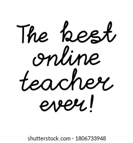 The best online teacher ever. Education quote. hildish handwriting. Isolated on white background. Vector stock illustration.