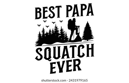 Best Papa Squatch Ever - Hiking T Shirt Design, Modern calligraphy, Cutting and Silhouette, for prints on bags, cups, card, posters.