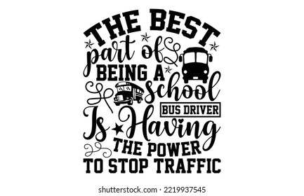 The Best Part Of Being A School Bus Driver Is Having The Power To Stop Traffic - Bus Driver T-shirt Design, Hand drawn lettering phrase isolated on white background, eps, svg Files for Cutting