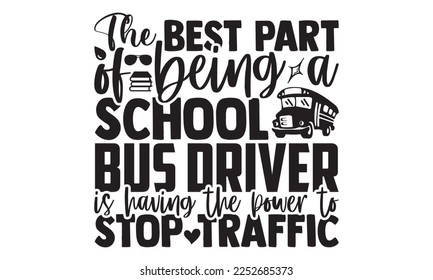 The Best Part Of Being A School Bus Driver Is Having The Power To Stop Traffic - Bus Driver T-shirt Design, Hand drawn lettering phrase, Handmade calligraphy vector illustration, svg for Cutting Machi