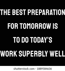 The best preparation for tomorrow is to do today’s work superbly well