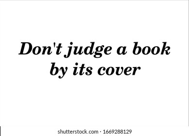 Best quote. Do not judge a book by it is cover.