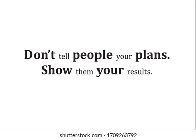 Best quote. Do not tell people your plans. Show them your results.