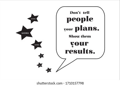 Best quote. Do not tell people your plans. Show them your results.