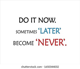 Best quote. Do it now, sometimes later become never for positive, motivation and success.
