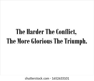 Best quote. The harder the conflict, the more glorious the triumph for positive, motivation and success.