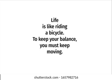 Best quote. Life is like riding a bicycle, to keep your balance, you must keep moving for positive, motivation and success.