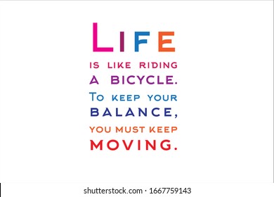 Best quote. Life is like riding a bicycle, to keep your balance you must keep moving.