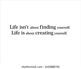 Best quote. Life is not about finding yourself, life is about creating youself for positive thinking, motivation, uplifting and success.