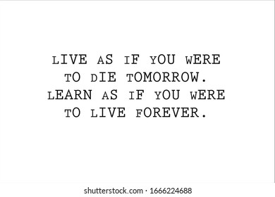 Best quote. Live as if you were to die tomorrow, learn as if you were to live forever for positive, motivation and success.