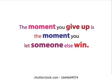 Best quote. The moment you give up is the moment you let someone else win for positive, motivation and success.