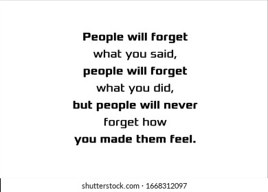 Best Quote. People Will Forget What You Said, People Will Forget What You Did, But People Will Never Forget How You Made Them Feel.