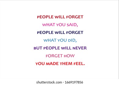 Best Quote. People Will Forget What You Said, People Will Forget What You Did, But People Will Never Forget How You Made Them Feel.