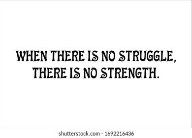 Best quote. When there is no struggle, there is no strength.