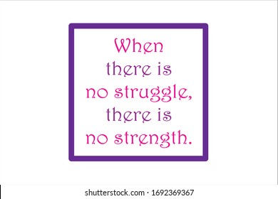 Best quote. When there is no struggle, there is no strength.