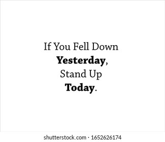 Best quote. If you fell down yesterday, stand up today for positive, motivation and success.