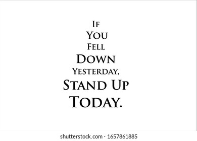 Best quote. If you fell down yesterday, stand up today for positive, motivation and success.
