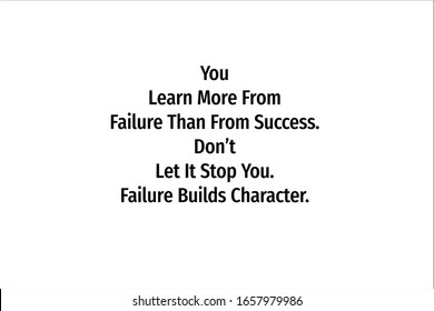 Best quote. You learn more from failure than from success. Do not let it stop you, failure builds character for positive, motivation and success.