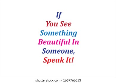 Best quote. If you see something beautiful in someone, speak it.