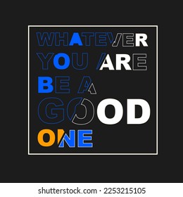 THE BEST QUOTE,Don't forget;Whatever you are, be a good one.can be used for t-shirt design.