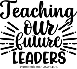 Best Quotes Teaching Our Future Leaders Svg Design