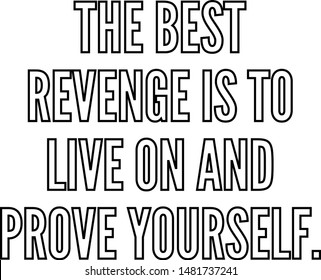 The best revenge is to live on and prove yourself