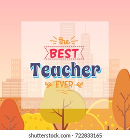 Best Teacher Ever congratulation. Colorful vector illustration of compliment for the tutor. Background is autumn misty city with yellowed trees