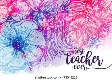 Best teacher ever. Fashionable calligraphy and bright pink purple background with watercolor stains bouquet of flowers. Excellent gift card to the 's Day, elements for design. Vector illustration