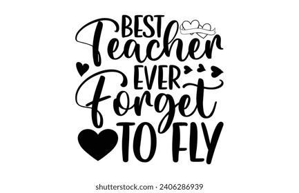 Best Teacher Ever Forget To Fly- Best friends t- shirt design, Hand drawn vintage illustration with hand-lettering and decoration elements, greeting card template with typography text svg