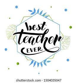 Best Teacher Ever lettering design for National Teacher's Day greeting card, poster or banner. Vector illustration with green and blue hexagones and tropical leaves.