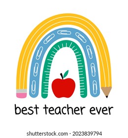Best teacher ever. Teacher rainbow school. Rainbow  with red apple, pencil, ruler. Vector illustration. Isolated on white background. Good for posters, t shirts, postcards.