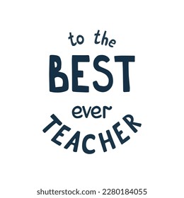 The best teacher ever vector hand drawn inscription for greeting card, poster. Lettering for teachers day, text, isolated graphic element. Congratulation phrase.