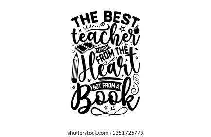 The best teacher teach from the heart not from a book - Teacher SVG Design, Teacher Lettering Design, Vector EPS Editable Files, Isolated On White Background, Prints on T-Shirts and Bags, Posters, Car svg