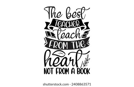 The best teacher teach from the heart not from a book- Teacher t- shirt design, Handmade calligraphy vector illustration for Cutting Machine, Silhouette Cameo, Cricut, greeting card template with typo