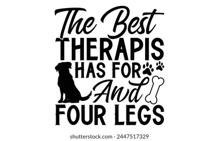 The Best Therapist Has For And Four Legs - Dog T Shirt Design, Handmade calligraphy vector illustration, Isolated on white background, Cutting Cricut and Silhouette, EPS 10