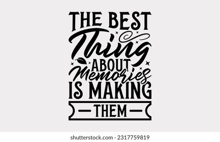 The Best Thing About Memories Is Making Them - Family SVG Design, Hand Drawn Vintage Illustration With Hand-Lettering And Decoration Elements, EPS 10. svg