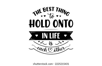 The best thing to hold onto in life is each other - Love quotes or valentine's day lettering t-shirt design, SVG cut files, Calligraphy for posters, Hand drawn typography svg