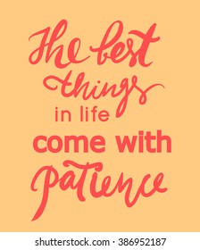 The best things in life come with patience. Inspirational quote. Modern calligraphic style. Hand lettering and custom typography for your designs: t-shirts, bags, for posters, invitations, cards, etc.