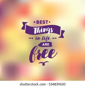 Best things in life are free. Inspirational quote, motivation. Typography for poster, invitation, greeting card or t-shirt. V ector lettering, inscription, calligraphy design. Text background