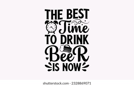 The Best Time To Drink Beer Is Now - Alcohol SVG Design, Cheer Quotes, Hand drawn lettering phrase, Isolated on white background.