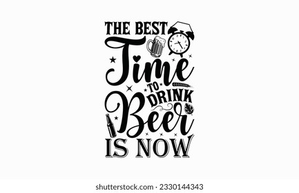 The best time to drink beer is now - Beer T-shirt Design Template, Logo Design, Sign Making, Card Making, Scrapbooking, Vinyl Decals and Many More.