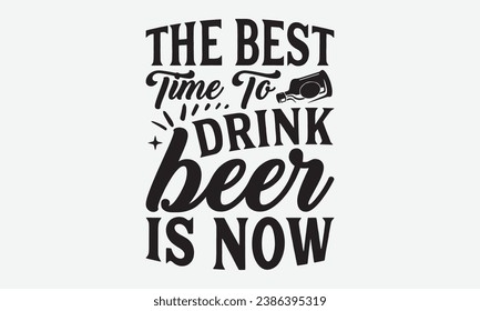 The Best Time To Drink Beer Is Now -Beer T-Shirt Design, Handmade Calligraphy Vector Illustration, For Wall, Mugs, Cutting Machine, Silhouette Cameo, Cricut. svg